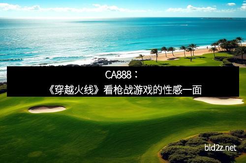 CA888：《穿越火线》看枪战游戏的性感一面
